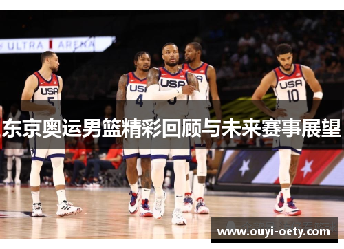 东京奥运男篮精彩回顾与未来赛事展望