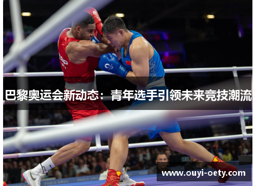 巴黎奥运会新动态：青年选手引领未来竞技潮流